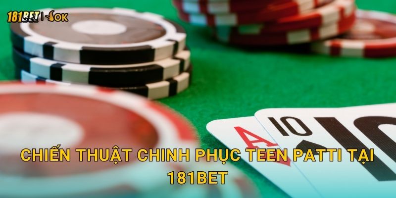 Chiến thuật chinh phục Teen Patti tại 181bet